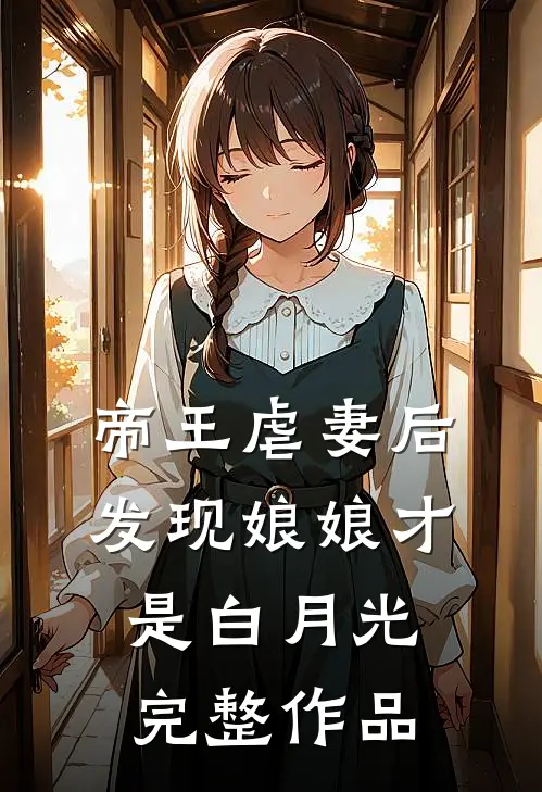 帝王虐妻后，发现娘娘才是白月光完整作品