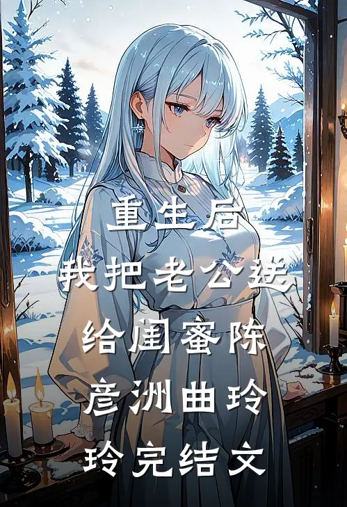 重生后，我把老公送给闺蜜陈彦洲曲玲玲完结文