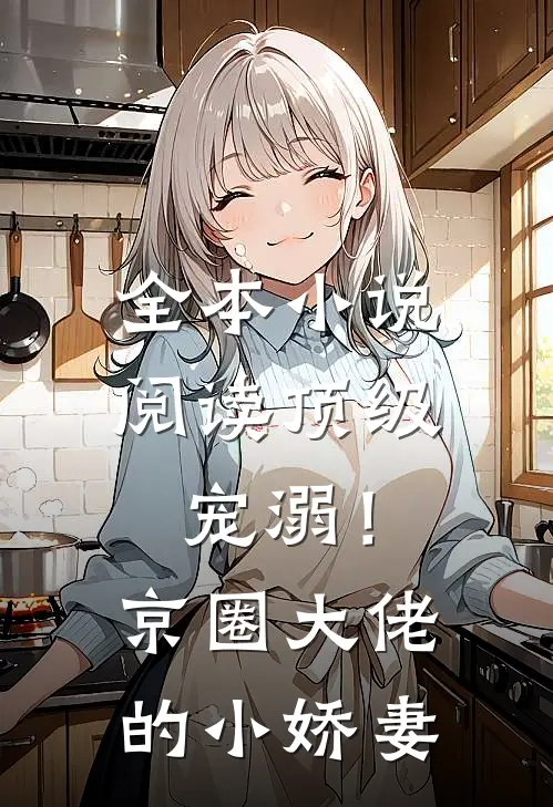 全本小说阅读顶级宠溺！京圈大佬的小娇妻