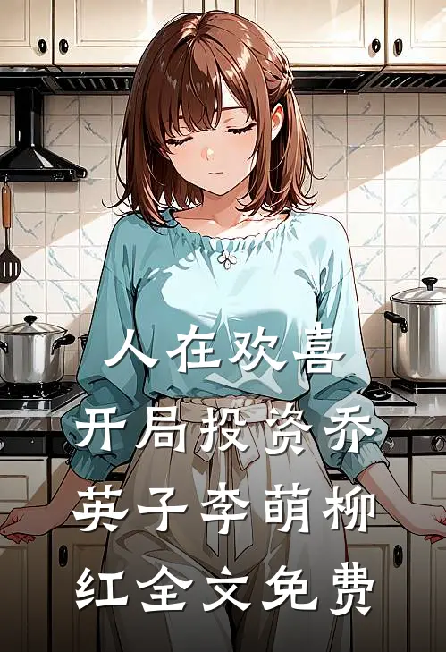 人在欢喜：开局投资乔英子李萌柳红全文免费