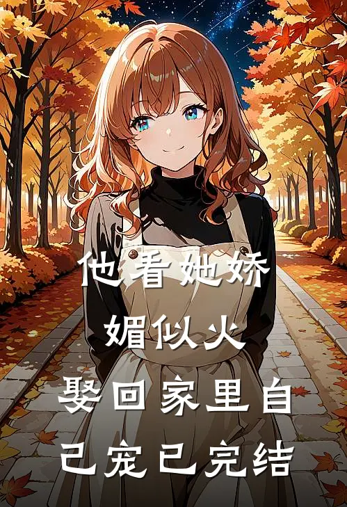 他看她娇媚似火,娶回家里自己宠已完结