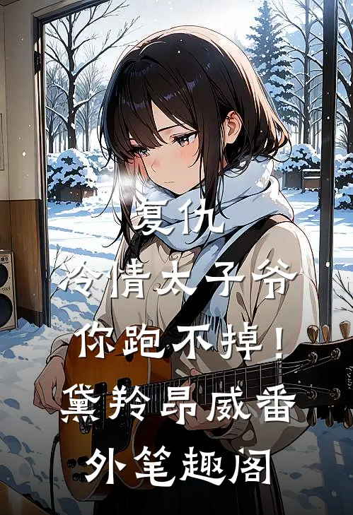 复仇：冷情太子爷，你跑不掉！：黛羚昂威番外笔趣阁