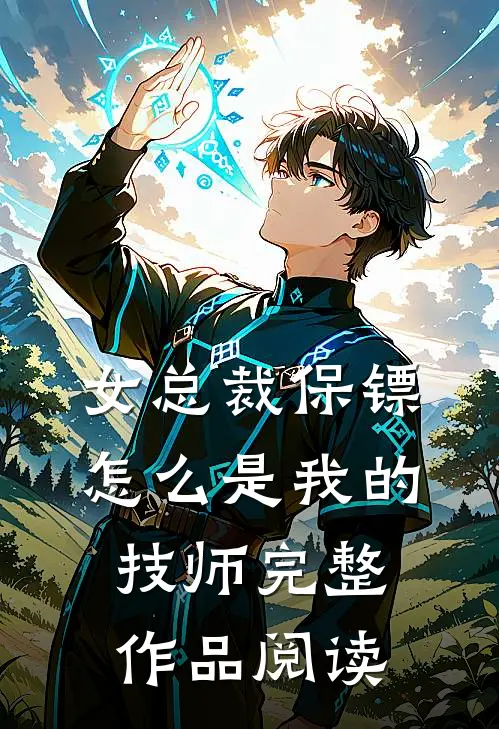 女总裁保镖,怎么是我的技师完整作品阅读