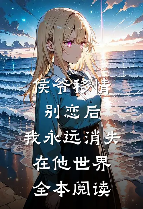 侯爷移情别恋后，我永远消失在他世界全本阅读