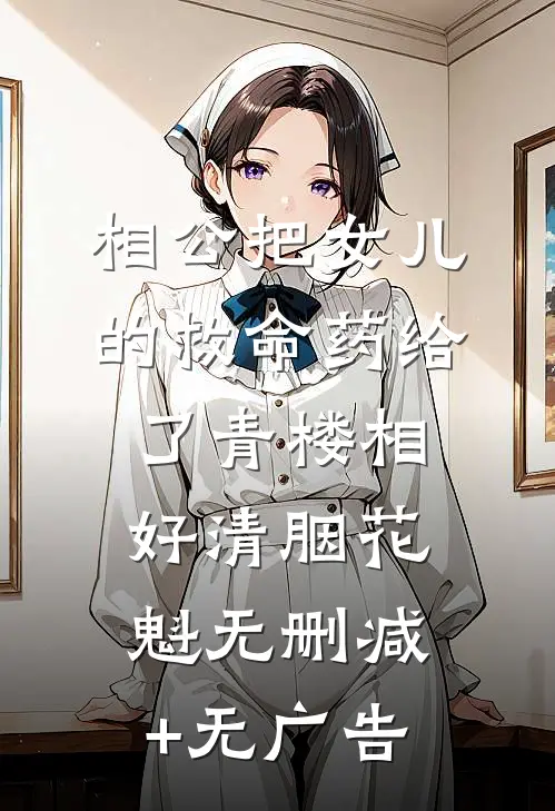 相公把女儿的救命药给了青楼相好清胭花魁无删减+无广告