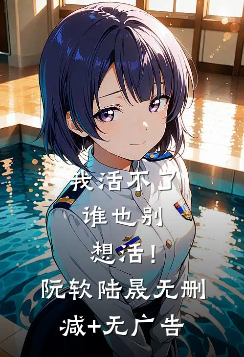 我活不了，谁也别想活！阮软陆晟无删减+无广告