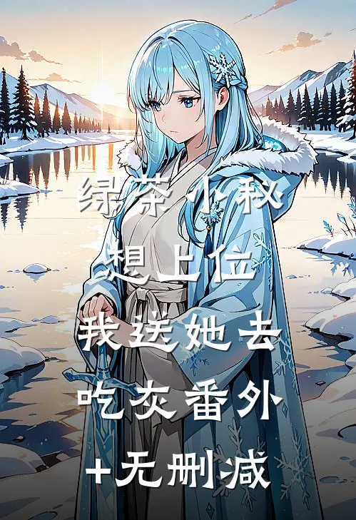 绿茶小秘想上位，我送她去吃灰番外+无删减