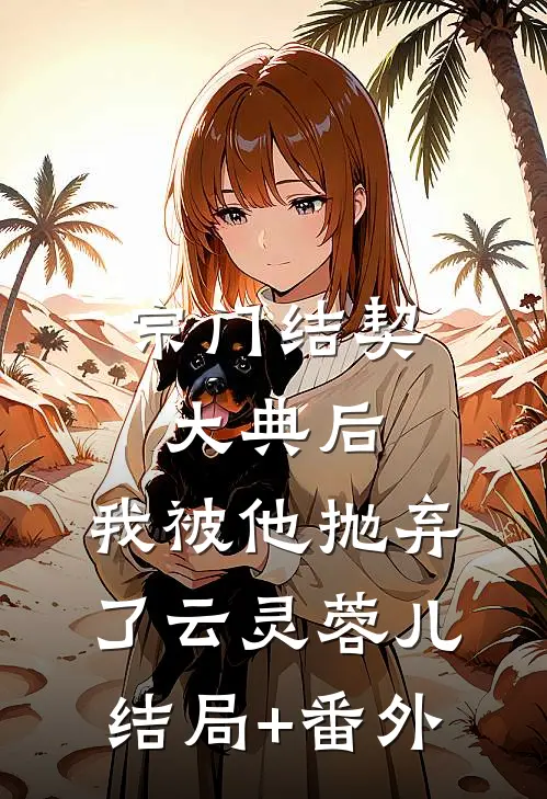 宗门结契大典后，我被他抛弃了云灵蓉儿结局+番外