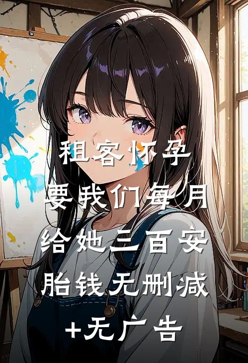 租客怀孕，要我们每月给她三百安胎钱无删减+无广告