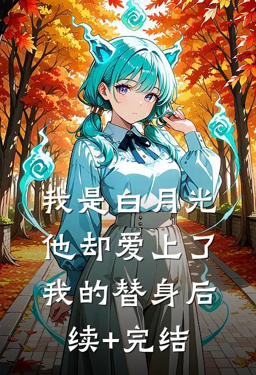 我是白月光，他却爱上了我的替身后续+完结