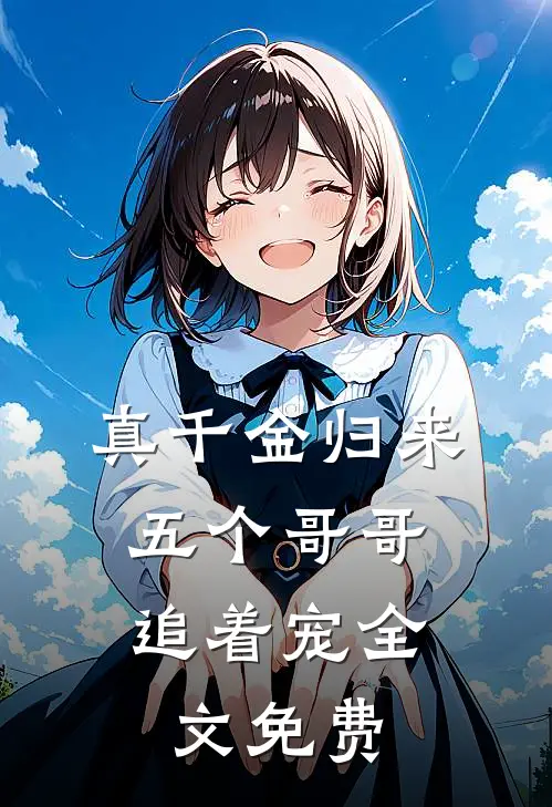 真千金归来，五个哥哥追着宠全文免费