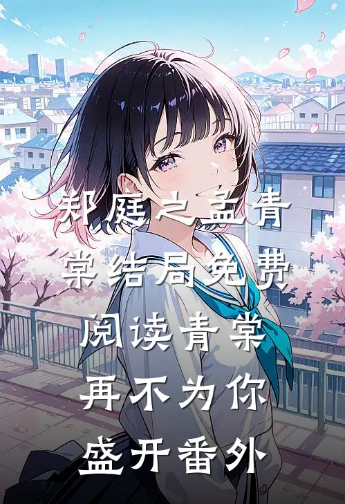 郑庭之孟青棠结局免费阅读青棠再不为你盛开番外