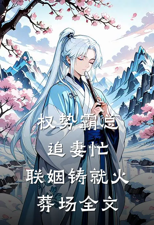 权势霸总追妻忙：联姻铸就火葬场全文