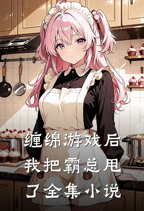 缠绵游戏后,我把霸总甩了全集免费阅读