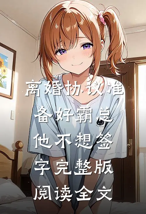 离婚协议准备好霸总他不想签字完整版阅读全文