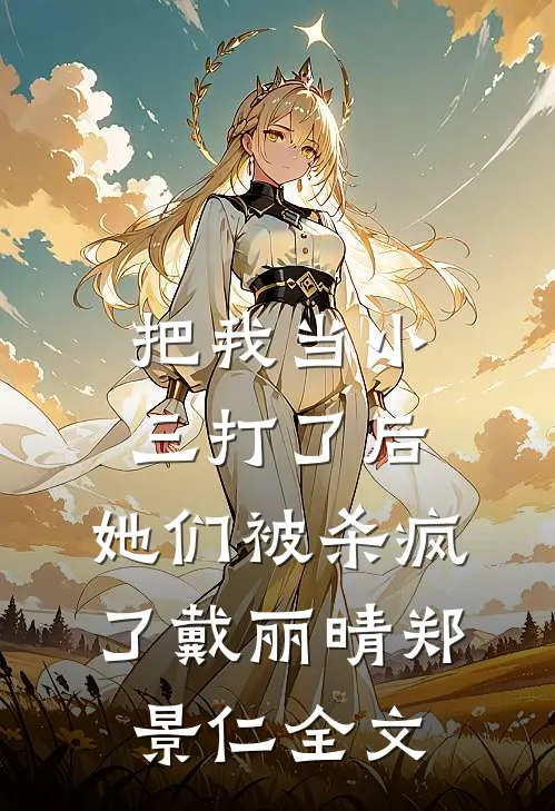 把我当小三打了后，她们被杀疯了戴丽晴郑景仁全文