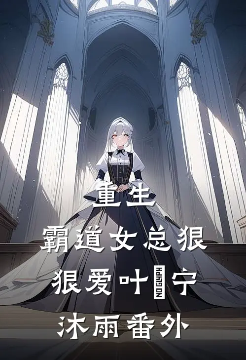 重生霸道女总狠狠爱叶瑄宁沐雨番外
