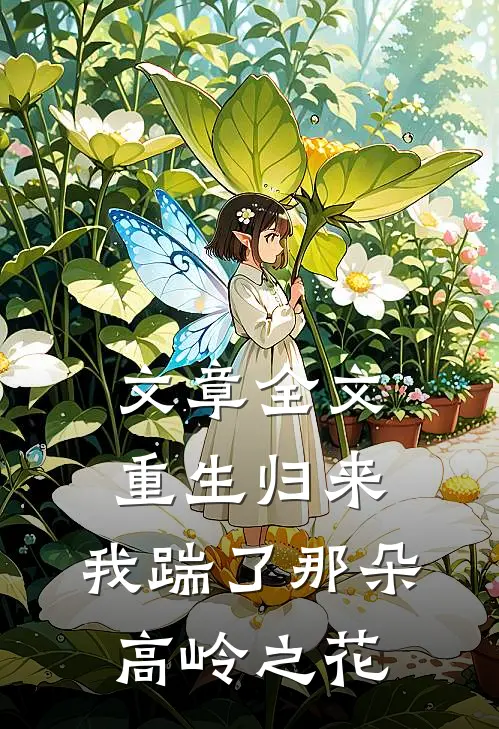 文章全文重生归来,我踹了那朵高岭之花免费阅读