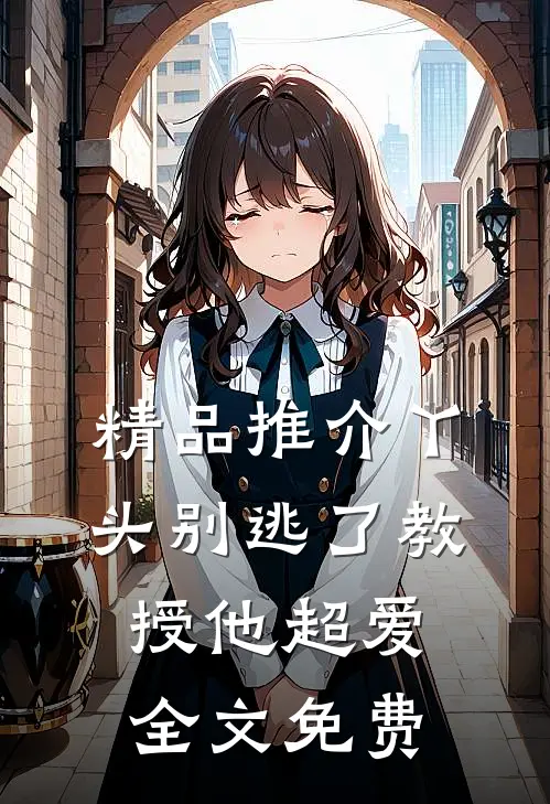 精品推介丫头别逃了教授他超爱全文免费