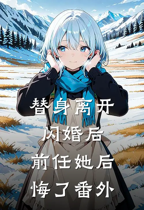 替身离开闪婚后,前任她后悔了 番外免费阅读