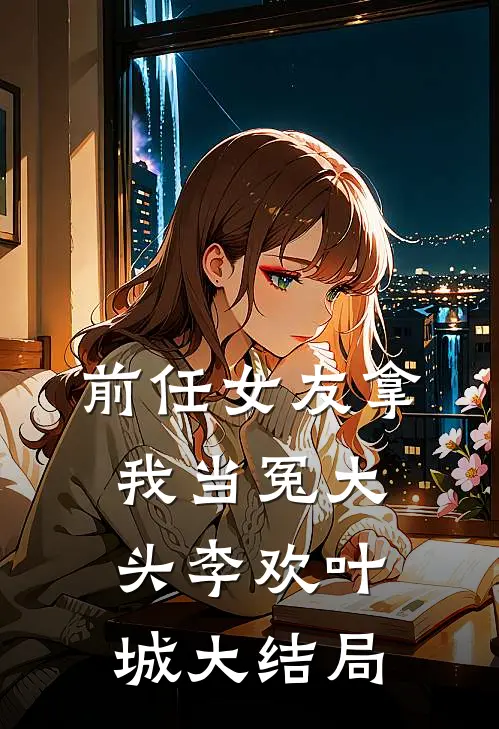 前任女友拿我当冤大头李欢叶城大结局