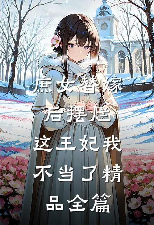 庶女替嫁后摆烂，这王妃我不当了精品全篇