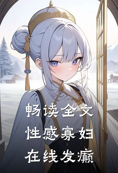 畅读全文性感寡妇，在线发癫