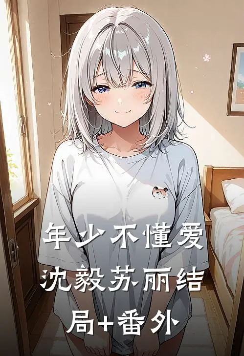 年少不懂爱沈毅苏丽结局+番外