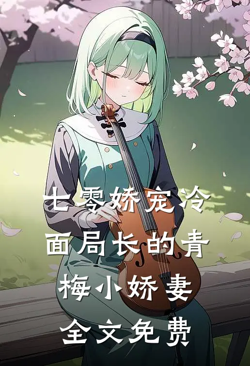 七零娇宠冷面局长的青梅小娇妻全文免费