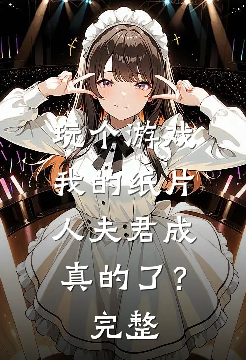 玩个游戏,我的纸片人夫君成真的了?完整
