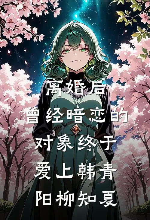 离婚后，曾经暗恋的对象终于爱上韩青阳柳知夏