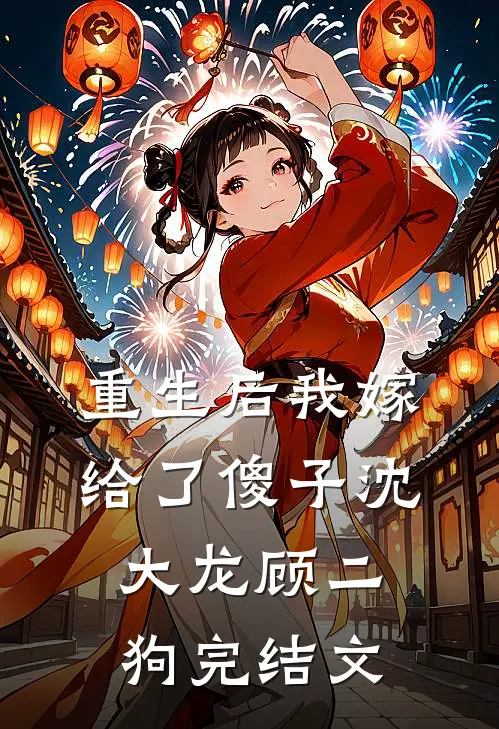 重生后我嫁给了傻子沈大龙顾二狗完结文
