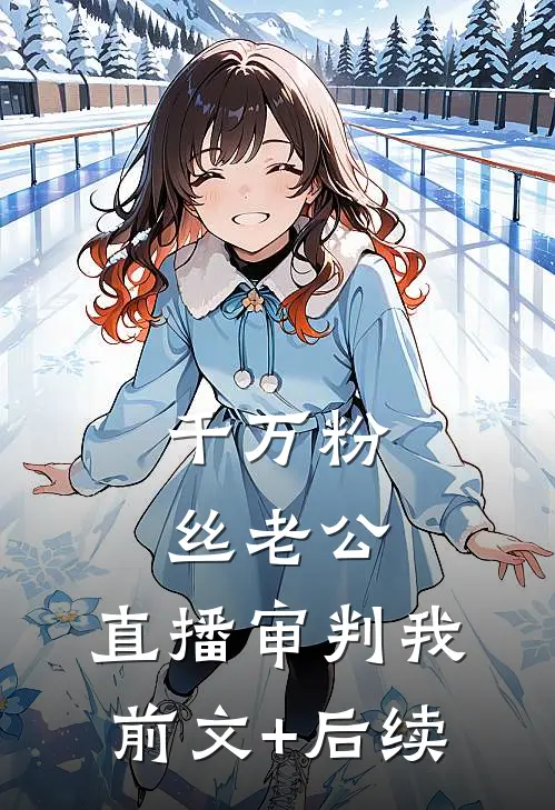 千万粉丝老公，直播审判我前文+后续
