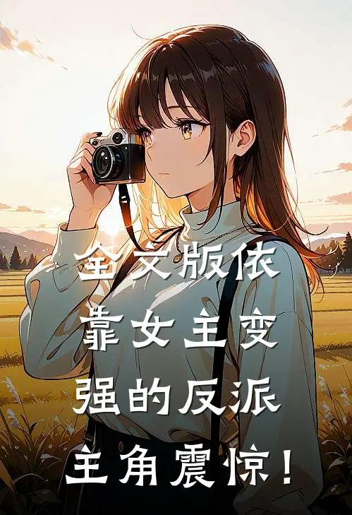 全文版依靠女主变强的反派，主角震惊！
