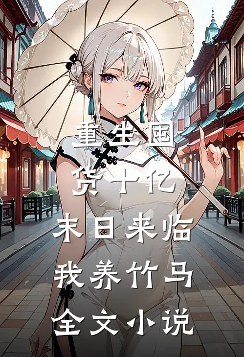 重生囤货十亿，末日来临我养竹马全文小说