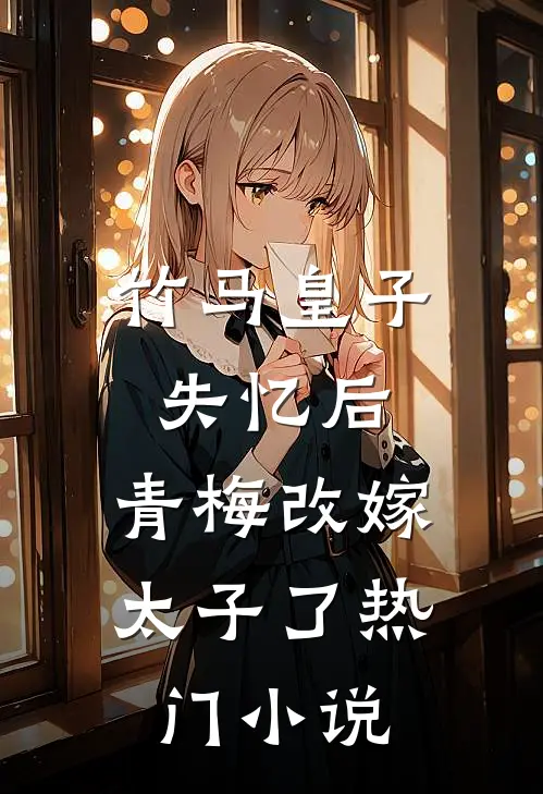 竹马皇子失忆后，青梅改嫁太子了热门小说